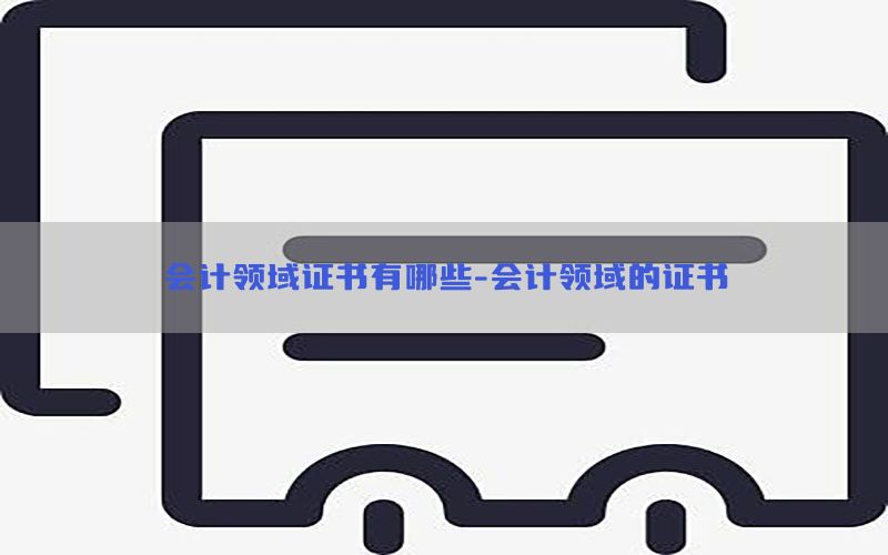 会计领域证书有哪些-会计领域的证书