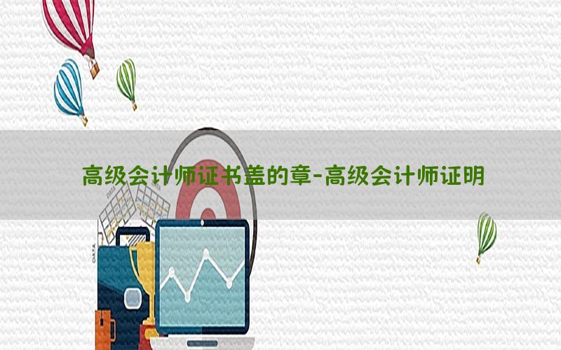 高级会计师证书盖的章-高级会计师证明