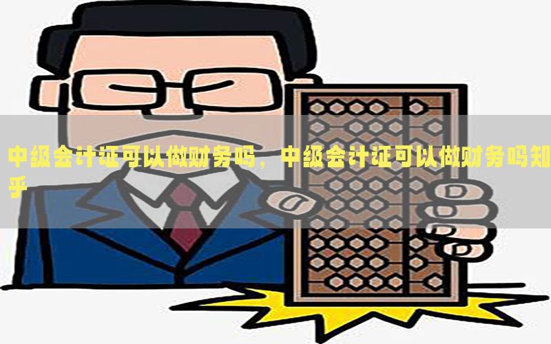 中级会计证可以做财务吗，中级会计证可以做财务吗知乎
