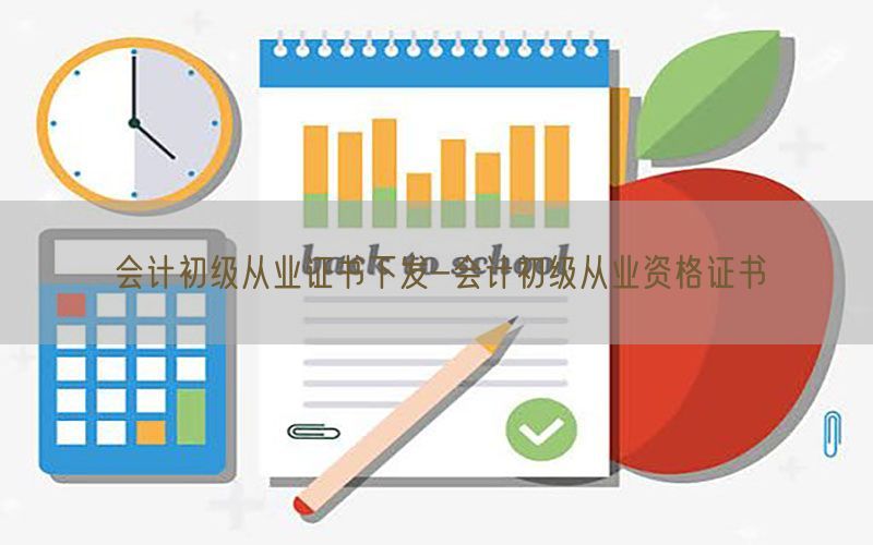 会计初级从业证书下发-会计初级从业资格证书