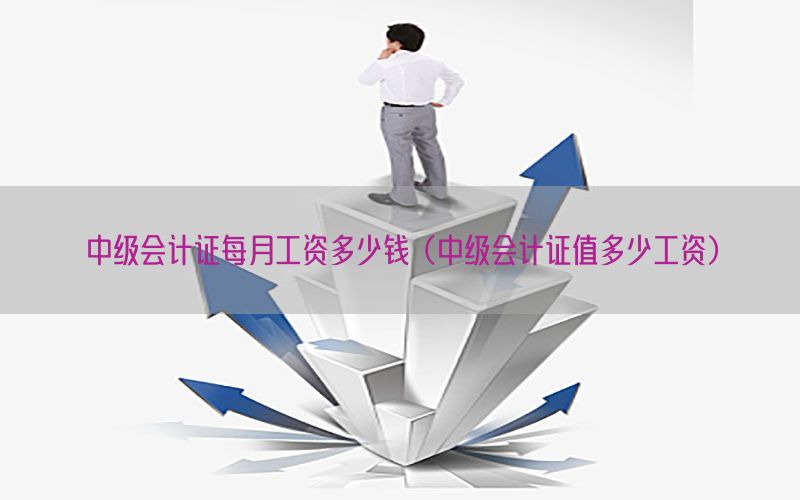中级会计证每月工资多少钱（中级会计证值多少工资）