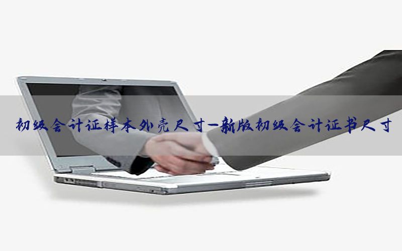 初级会计证样本外壳尺寸-新版初级会计证书尺寸