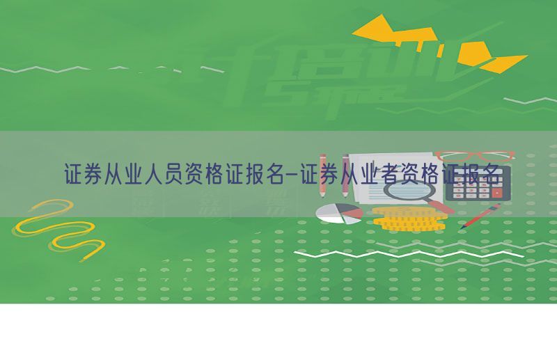 证券从业人员资格证报名-证券从业者资格证报名