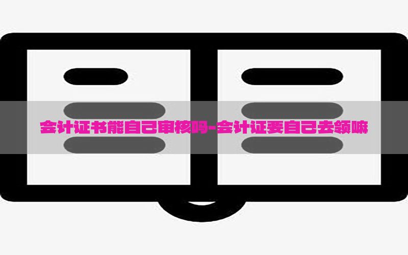 会计证书能自己审核吗-会计证要自己去领嘛