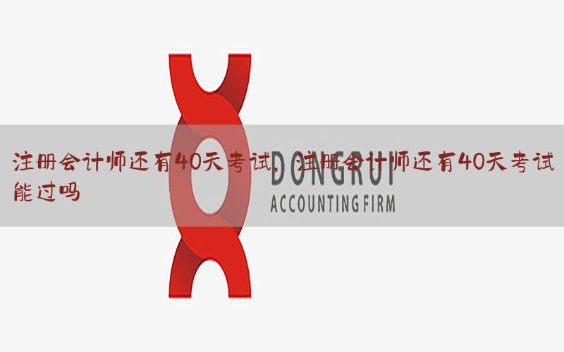 注册会计师还有40天考试，注册会计师还有40天考试能过吗