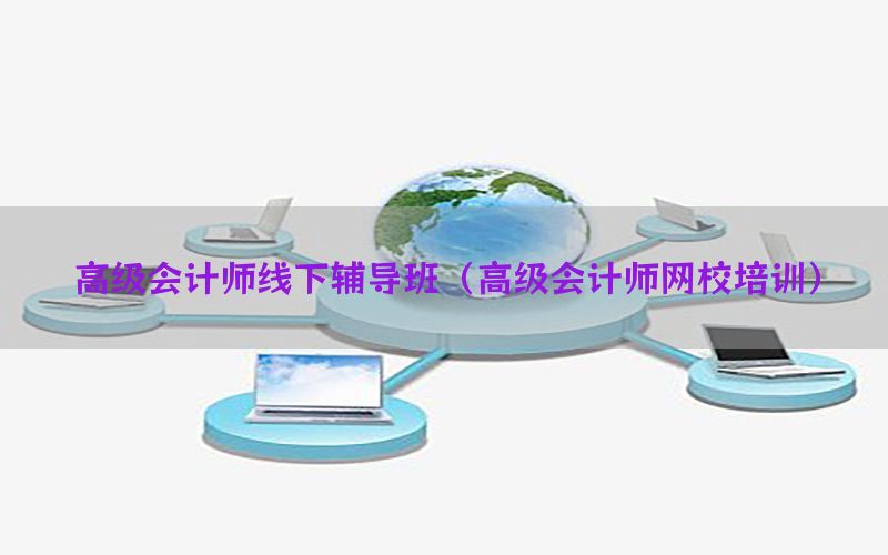 高级会计师线下辅导班（高级会计师网校培训）