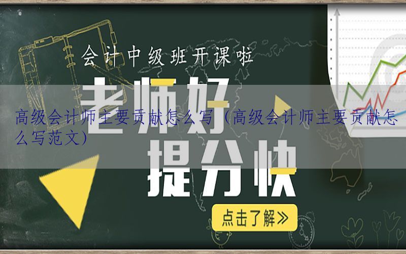 高级会计师主要贡献怎么写（高级会计师主要贡献怎么写范文）