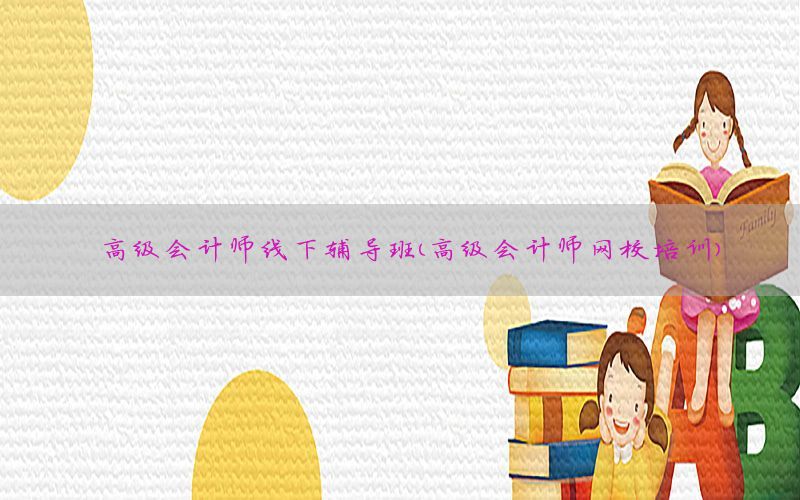 高级会计师线下辅导班（高级会计师网校培训）