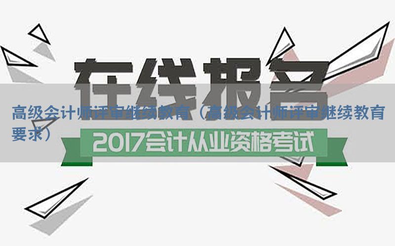高级会计师评审继续教育（高级会计师评审继续教育要求）