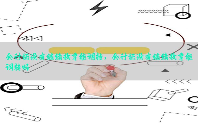 会计证没有继续教育能调转，会计证没有继续教育能调转吗