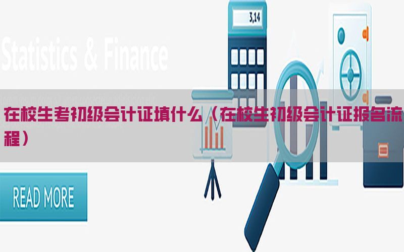 在校生考初级会计证填什么（在校生初级会计证报名流程）