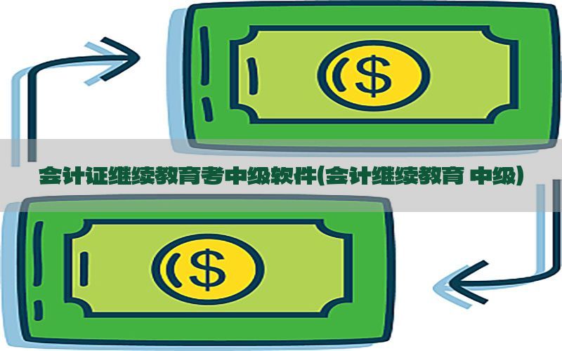 会计证继续教育考中级软件（会计继续教育 中级）