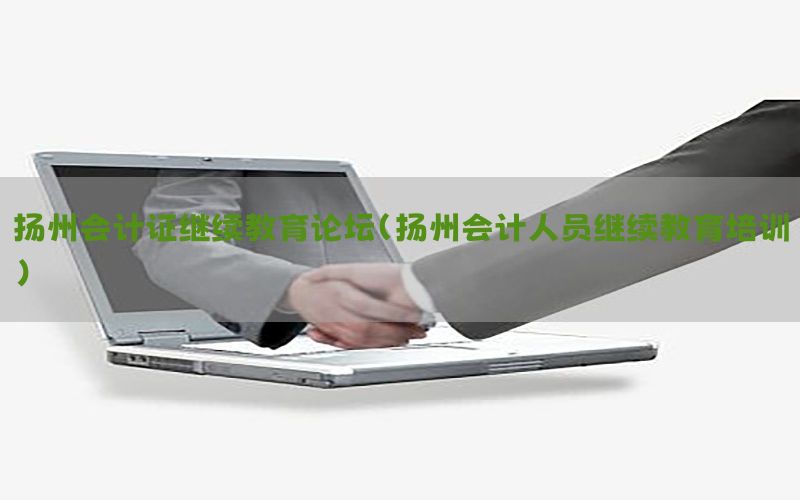 扬州会计证继续教育论坛（扬州会计人员继续教育培训）