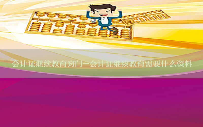 会计证继续教育窍门-会计证继续教育需要什么资料