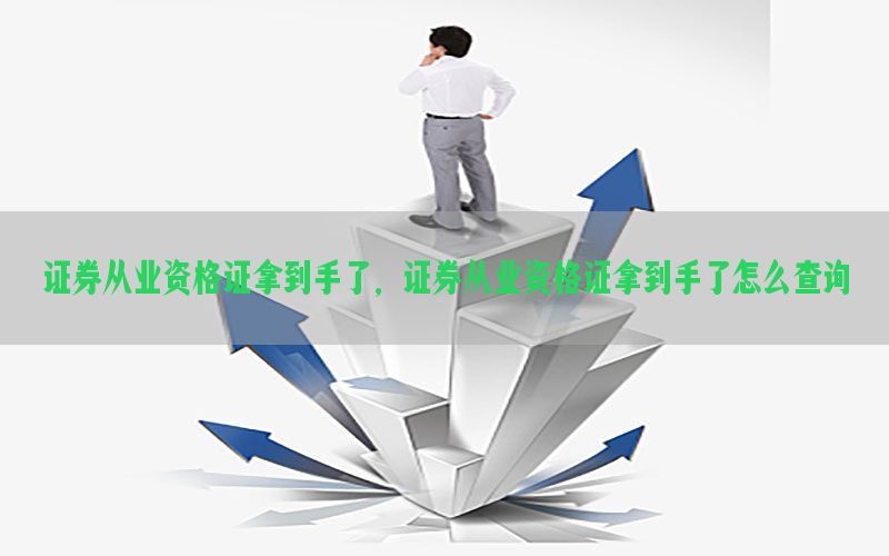 证券从业资格证拿到手了，证券从业资格证拿到手了怎么查询
