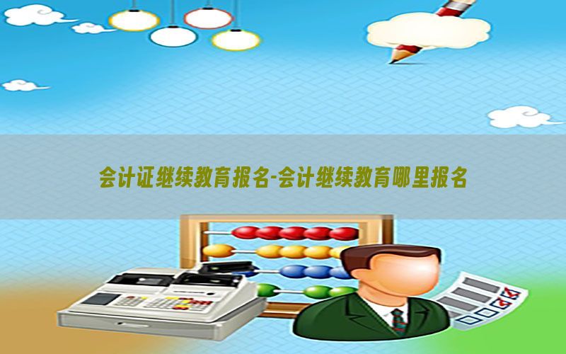 会计证继续教育报名-会计继续教育哪里报名