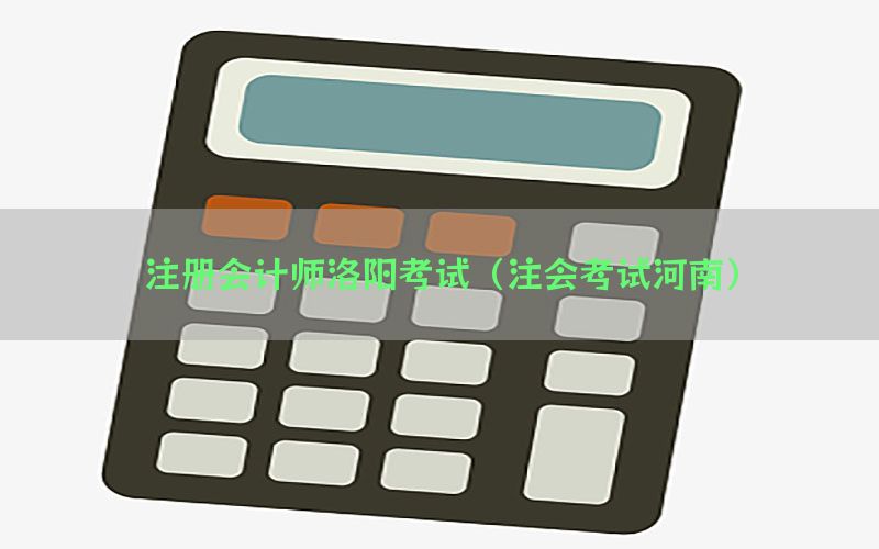 注册会计师洛阳考试（注会考试河南）