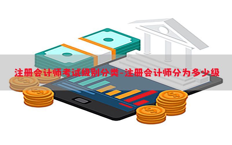 注册会计师考试级别分类-注册会计师分为多少级