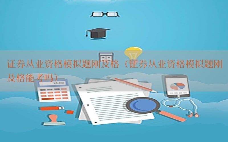 证券从业资格模拟题刚及格（证券从业资格模拟题刚及格能考吗）