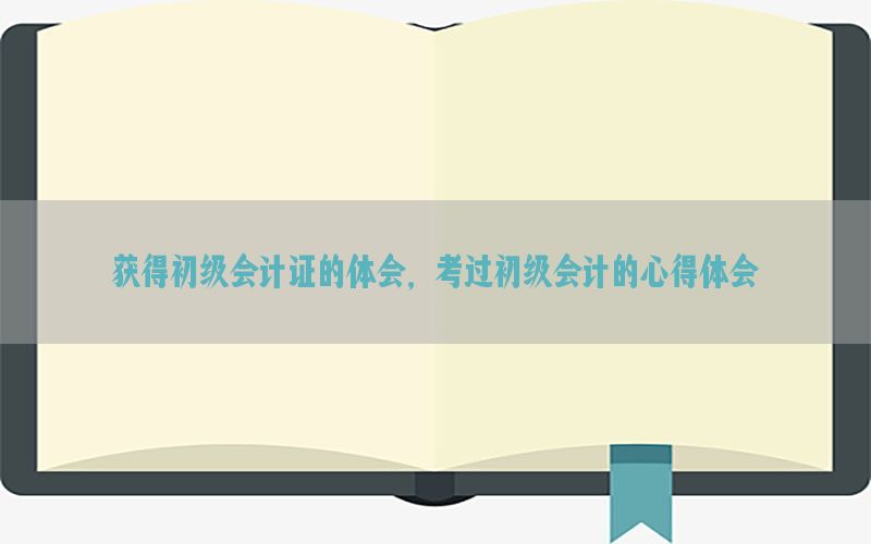 获得初级会计证的体会，考过初级会计的心得体会